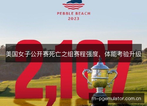 美国女子公开赛死亡之组赛程强度，体能考验升级