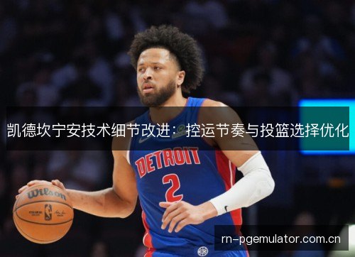 凯德坎宁安技术细节改进：控运节奏与投篮选择优化